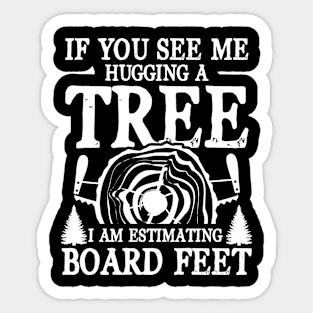 If You See Me Hugging a Tree I am Estimating Board Feet Sticker